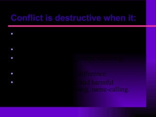 Conflict is destructive when it: Takes attention away from other important activities. Undermines morale or self-concept  Polarizes people and groups, reducing cooperation. Increases or sharpens difference  Leads to irresponsible and harmful behavior, such as fighting, name-calling.  