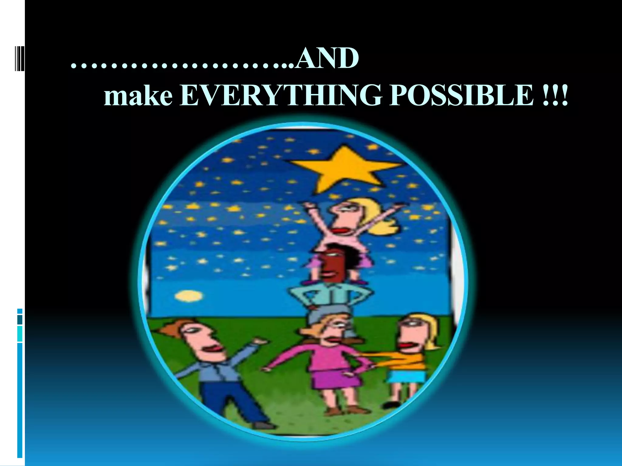 …………………..AND
make EVERYTHING POSSIBLE !!!
 