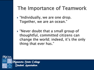  “Individually, we are one drop.
Together, we are an ocean.”
“Never doubt that a small group of
thoughtful, committed citizens can
change the world; indeed, it’s the only
thing that ever has.”
The Importance of Teamwork