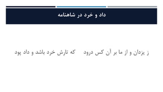 ‫داد‬‫و‬‫خرد‬‫در‬‫شاهنامه‬
‫ز‬‫یزدان‬‫و‬‫از‬‫ما‬‫بر‬‫آن‬‫کس‬‫درود‬‫که‬‫تارش‬‫خرد‬‫باشد‬‫و‬‫داد‬‫پود‬
 