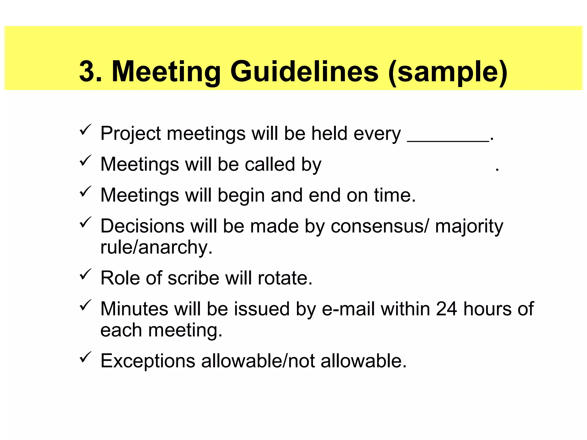 SAMPLE:

Boeing Code of Cooperation for Teams
•

EVERY member is responsible for the team’s progress and
success

•

Attend all team meetings; be on time

•

Listen to & show respect for view of members

•

Criticize ideas, not persons

•

Use & expect constructive feedback

•

Resolve conflicts constructively

•
•

Avoid destructive behaviour

•

21

Always strive for win-win situations
Ask questions when you do not understand
Source: http://aircraftdesign.nuaa.edu.cn/PD-2006/PDF/P1-requirement%20and%20schedule.pdf

 