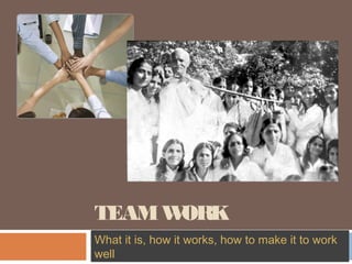 TEAMWORK
What it is, how it works, how to make it to work
well
 