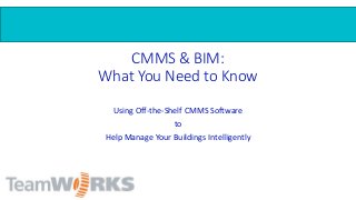 CMMS & BIM:
What You Need to Know
Using Off-the-Shelf CMMS Software
to
Help Manage Your Buildings Intelligently
 