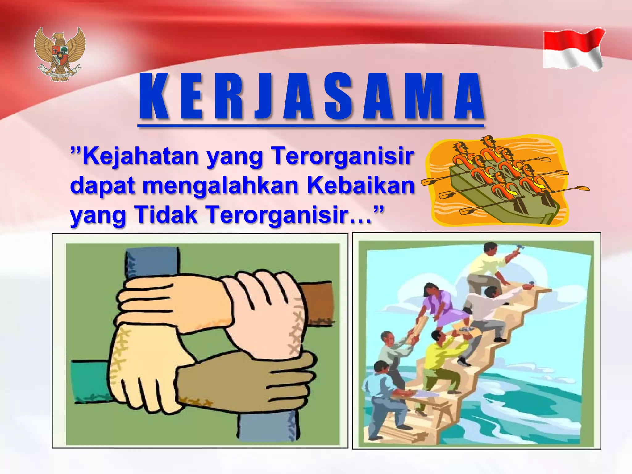 K E R J A S A M A 
”Kejahatanyang TerorganisirdapatmengalahkanKebaikanyang TidakTerorganisir…”  