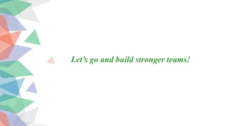 Let’s go and build stronger teams!
 