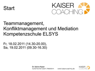 Start Teammanagement, Konfliktmanagement und Mediation Kompetenzschule ELSYS Fr, 18.02.2011 (14.30-20.00),  Sa,  19.02.2011 (09.30-16.30) 