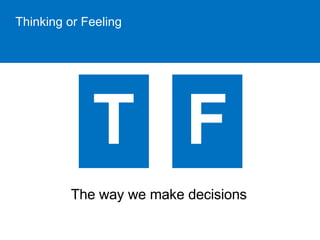 Thinking or Feeling 
The way we make decisions 
 