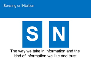 Sensing or iNtuition 
The way we take in information and the 
kind of information we like and trust 
 