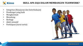SKILL APA SAJA DALAM MEMBANGUN TEAMWORK?
• Integritas (Kejujuran dan keterbukaan)
• Pendengar yang baik
• Menghormati
• Menolong
• Berbagi
• Aktif, inisiatif
• Partisipasi (turut serta)
 