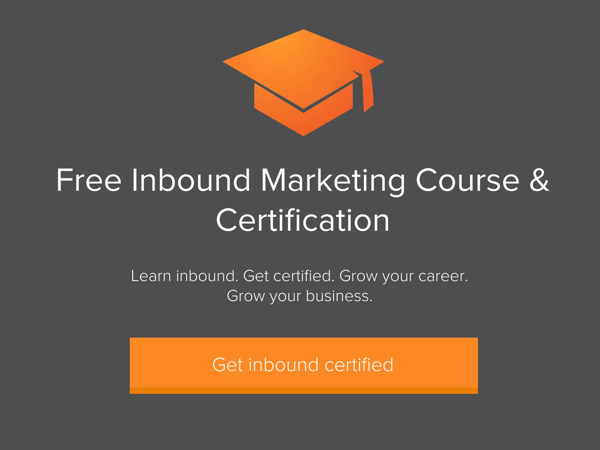 Learn inbound. Get certiﬁed. Grow your career.
Grow your business.
Get inbound certiﬁed
Free Inbound Marketing Course &
Certiﬁcation
 