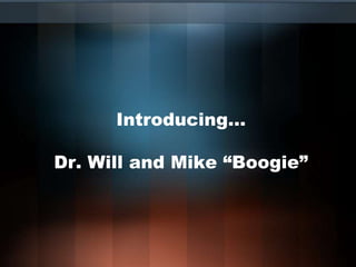Introducing…

Dr. Will and Mike “Boogie”
 