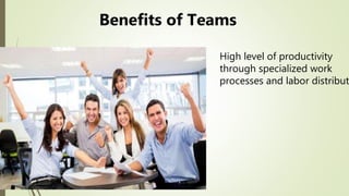 High level of productivity
through specialized work
processes and labor distribut
Benefits of Teams
 