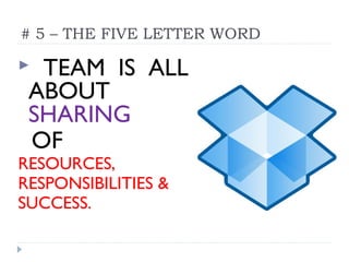 # 5 – THE FIVE LETTER WORD
 TEAM IS ALL
ABOUT
SHARING
OF
RESOURCES,
RESPONSIBILITIES &
SUCCESS.
 