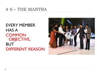 # 6 – THE MANTRA
EVERY MEMBER
HAS A
COMMON
OBJECTIVE,
BUT
DIFFERENT REASON
 