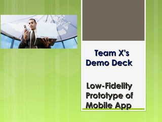 Team X's
Demo Deck

Low-Fidelity
Prototype of
Mobile App
 