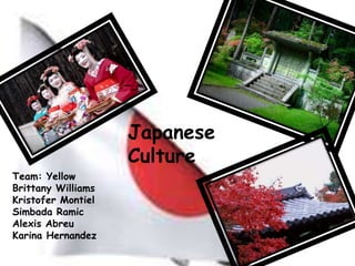 Japanese
                    Culture
Team: Yellow
Brittany Williams
Kristofer Montiel
Simbada Ramic
Alexis Abreu
Karina Hernandez
 