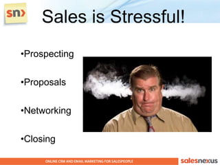 Sales is Stressful!
•Prospecting

•Proposals

•Networking

•Closing
 