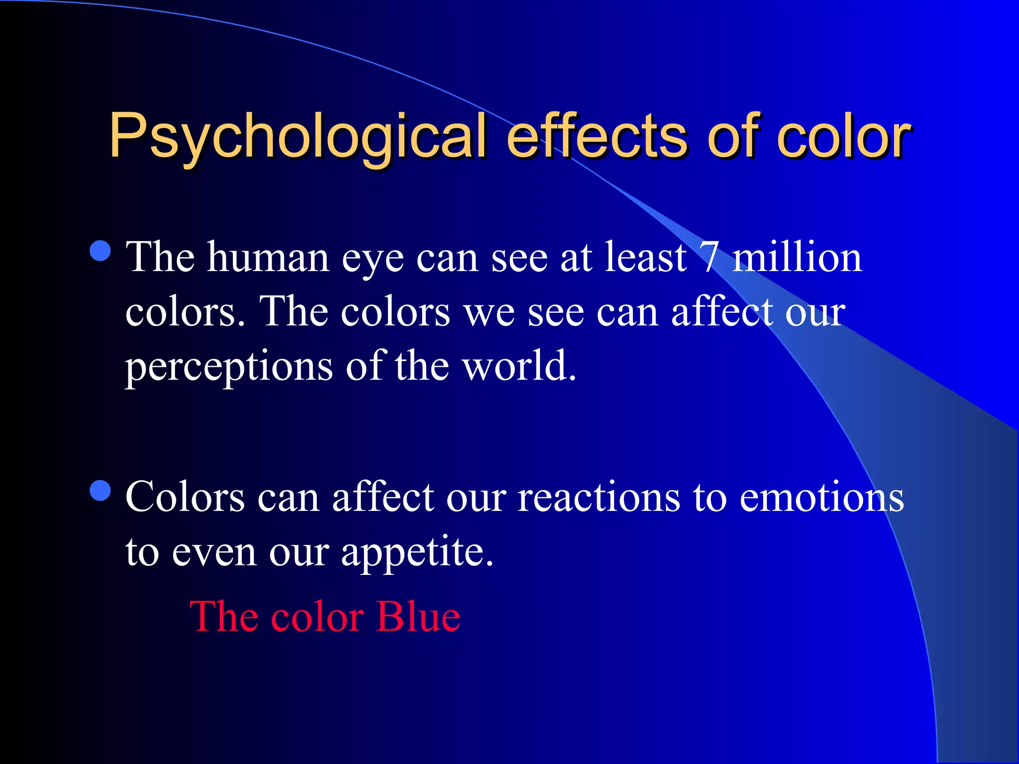 Psychological effects of colorPsychological effects of color
The human eye can see at least 7 million
colors. The colors we see can affect our
perceptions of the world.
Colors can affect our reactions to emotions
to even our appetite.
The color Blue
 