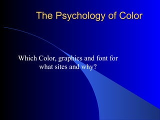 The Psychology of ColorThe Psychology of Color
Which Color, graphics and font for
what sites and why?
 