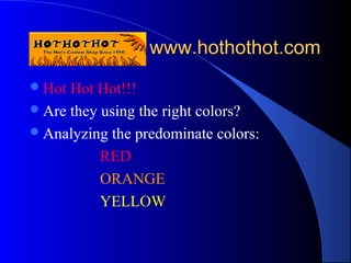 www.hothothot.comwww.hothothot.com
Hot Hot Hot!!!
Are they using the right colors?
Analyzing the predominate colors:
RED
ORANGE
YELLOW
 
