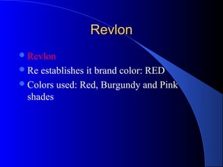 RevlonRevlon
Revlon
Re establishes it brand color: RED
Colors used: Red, Burgundy and Pink
shades
 