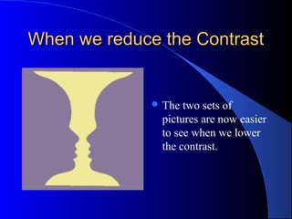 When we reduce the ContrastWhen we reduce the Contrast
 The two sets of
pictures are now easier
to see when we lower
the contrast.
 