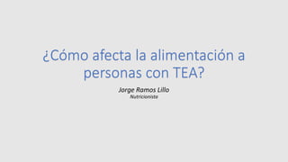 ¿Cómo afecta la alimentación a
personas con TEA?
Jorge Ramos Lillo
Nutricionista
 
