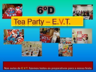6ºD TeaParty – E.V.T. Nas aulas de E.V.T. fizemos todos os preparativos para a nossa festa  