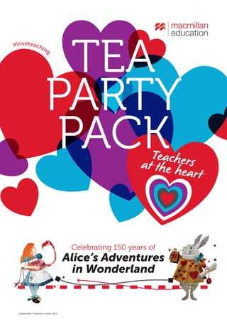 © Macmillan Publishers Limited, 2015.
Celebrating 150 years of
Alice’s Adventures
in Wonderland
TEA
PARTY
PACK
#loveteaching
 