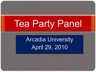 Arcadia University April 29, 2010 Tea Party Panel 