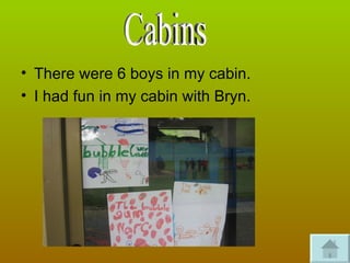 There were 6 boys in my cabin. I had fun in my cabin with Bryn. Cabins 
