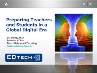 Preparing Teachers and Students in a Global Digital Era Lisa Dawley, Ph.D. Professor & Chair Dept. of Educational Technology [email_address] 