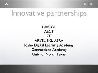 Innovative partnerships iNACOL AECT ISTE ARVEL SIG, AERA Idaho Digital Learning Academy Connections Academy Univ. of North Texas 