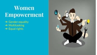 Women
Empowerment
➔ Gender equality
➔ Multitasking
➔ Equal rights
 