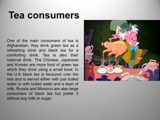 Tea consumers<br />One of the main consumers of tea is Afghanistan, they drink green tea as a refreshing drink and black t...