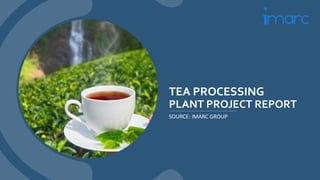 TEA PROCESSING
PLANT PROJECT REPORT
SOURCE: IMARC GROUP
 