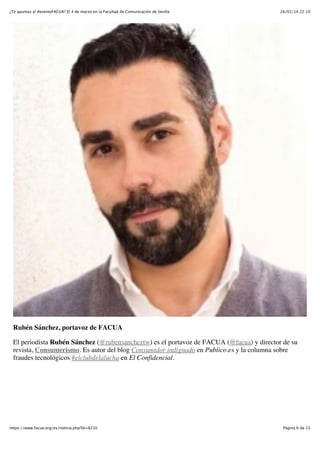 ¿Te apuntas al #eventoFACUA? El 4 de marzo en la Facultad de Comunicación de Sevilla

26/02/14 22:10

Rubén Sánchez, portavoz de FACUA
El periodista Rubén Sánchez (@rubensancheztw) es el portavoz de FACUA (@facua) y director de su
revista, Consumerismo. Es autor del blog Consumidor indignado en Publico.es y la columna sobre
fraudes tecnológicos #elclubdelalucha en El Confidencial.

https://www.facua.org/es/noticia.php?Id=8210

Página 6 de 23

 