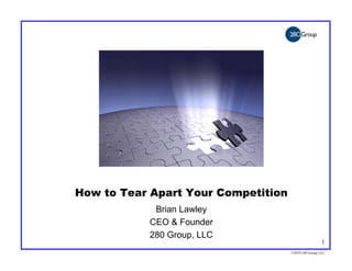 How to Tear Apart Your Competition
            Brian Lawley
           CEO & Founder
           280 Group, LLC
                                                      1
                                     ©2010 280 Group LLC
 