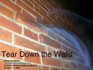 Tear Down the Walls Darren Kuropatwa http://adifference.blogspot.com Council of School Leaders Conference February 14, 2008 