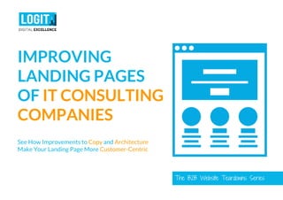 The B2B Website Teardowns Series
IMPROVING
LANDING PAGES
OF IT CONSULTING
COMPANIES
See How Improvements to Copy and Architecture
Make Your Landing Page More Customer-Centric
 