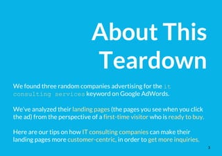 About This
Teardown
We found three random companies advertising for the it
consulting services keyword on Google AdWords.
...