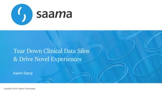 Copyright © 2019, Saama Technologies
Tear Down Clinical Data Silos
& Drive Novel Experiences
Karim Damji
 