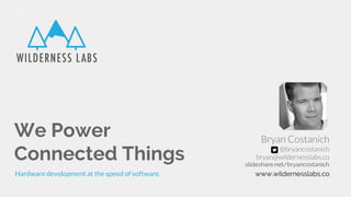 We Power
Connected Things
Hardware development at the speed of software. www.wildernesslabs.co
slideshare.net/bryancostanich
 