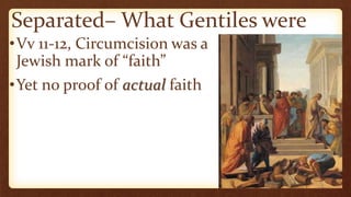 Separated– What Gentiles were
•Vv 11-12, Circumcision was a
Jewish mark of “faith”
•Yet no proof of actual faith
 