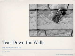 Tear Down the Walls
Bob Sprankle — BLC 09

July 29, 2009
                        image: http://www.ﬂickr.com/photos/robino/511879296/
 