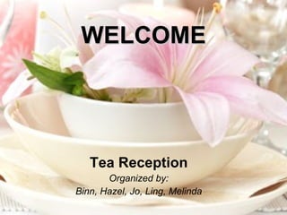 WELCOME Tea Reception Organized by: Binn, Hazel, Jo, Ling, Melinda 