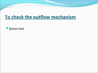 To check the outflow mechanism
Jones test
 