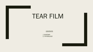 TEAR FILM
CONTENTS
1 ANATOMY
2. PHYSIOLOGY
 