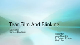 Tear Film And Blinking
Presenter
Junu Shrestha
B. Optom 3rd year
MMC, IOM
Moderator
Sanjeev Bhattarai
 