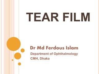 TEAR FILM
Dr Md Ferdous Islam
Department of Ophthalmology
CMH, Dhaka
 